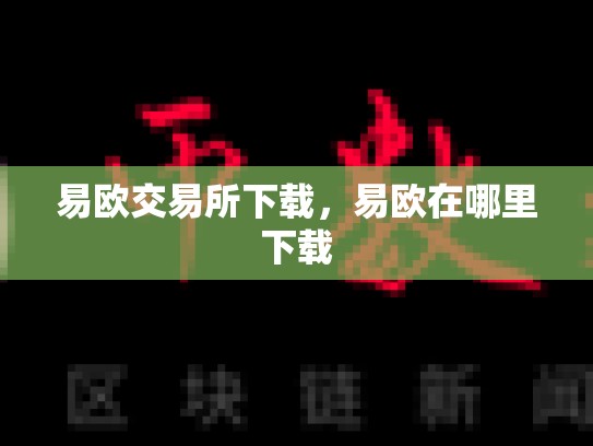 易欧交易所下载，易欧在哪里下载