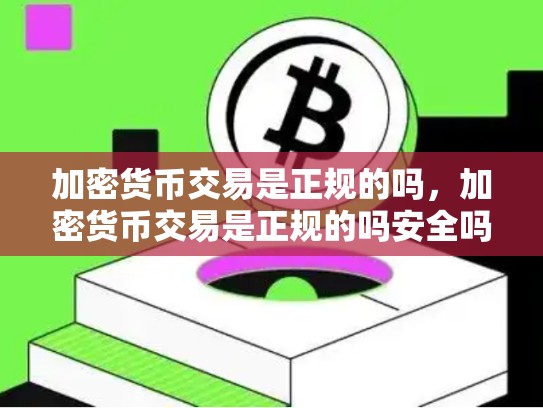 加密货币交易是正规的吗，加密货币交易是正规的吗安全吗