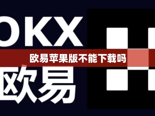 欧易苹果版不能下载吗-第1张图片-币数通