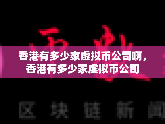 香港有多少家虚拟币公司啊，香港有多少家虚拟币公司