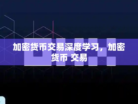 加密货币交易深度学习，加密货币 交易