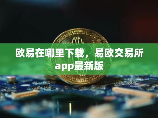 欧易在哪里下载，易欧交易所app最新版