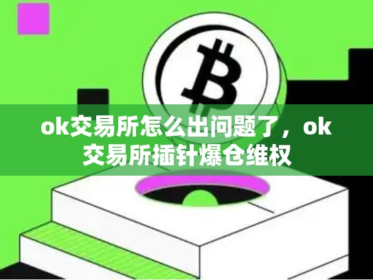 ok交易所怎么出问题了，ok交易所插针爆仓维权-第1张图片-币数通