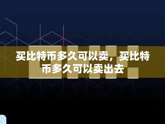 买比特币多久可以卖，买比特币多久可以卖出去