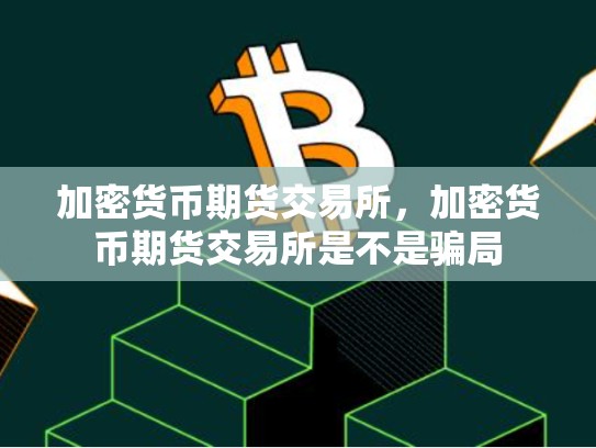 加密货币期货交易所，加密货币期货交易所是不是骗局