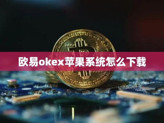 欧易okex苹果系统怎么下载