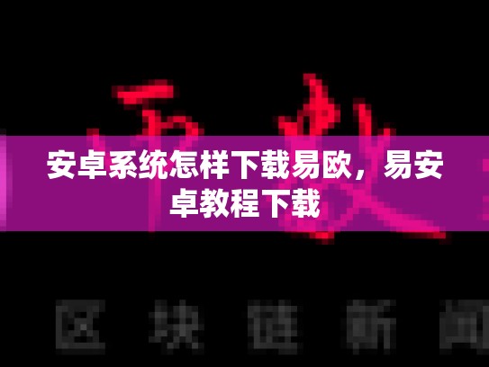 安卓系统怎样下载易欧，易安卓教程下载