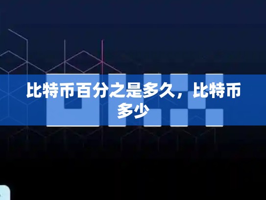 比特币百分之是多久，比特币多少