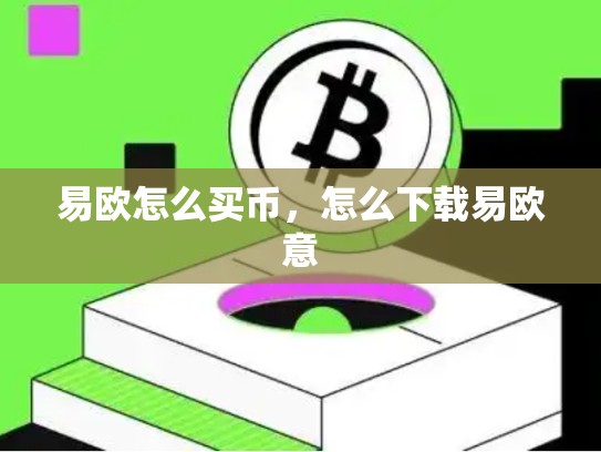 易欧怎么买币，怎么下载易欧意
