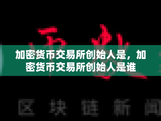 加密货币交易所创始人是，加密货币交易所创始人是谁