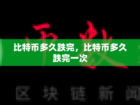比特币多久跌完，比特币多久跌完一次