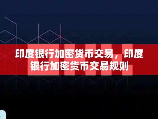 印度银行加密货币交易，印度银行加密货币交易规则