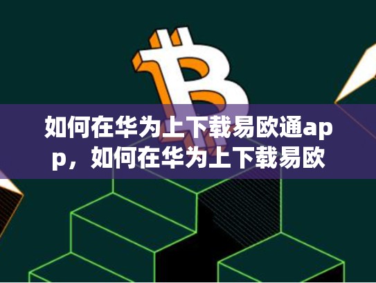 如何在华为上下载易欧通app，如何在华为上下载易欧