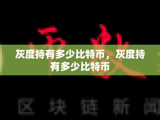灰度持有多少比特币，灰度持有多少比特币
