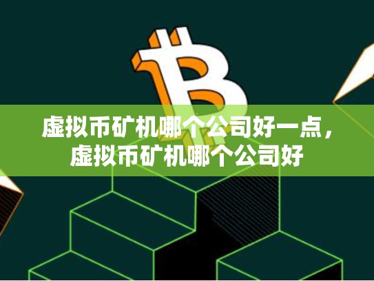 虚拟币矿机哪个公司好一点，虚拟币矿机哪个公司好