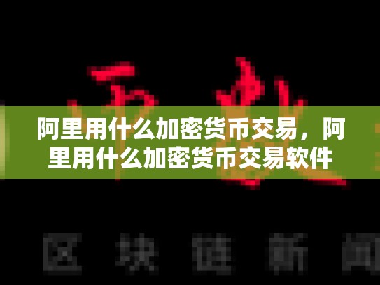 阿里用什么加密货币交易，阿里用什么加密货币交易软件