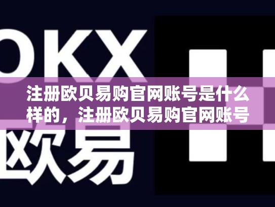 注册欧贝易购官网账号是什么样的，注册欧贝易购官网账号是什么