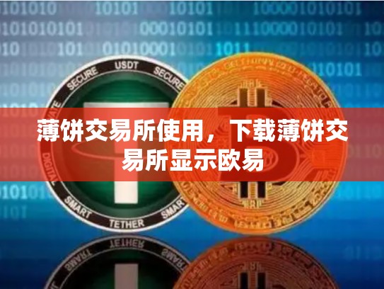 薄饼交易所使用，下载薄饼交易所显示欧易