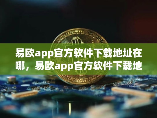 易欧app官方软件下载地址在哪，易欧app官方软件下载地址