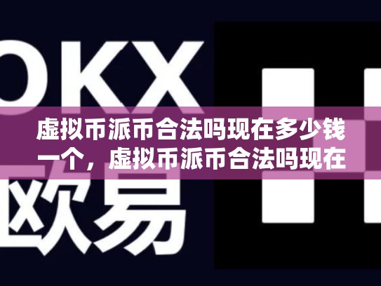 虚拟币派币合法吗现在多少钱一个，虚拟币派币合法吗现在多少钱