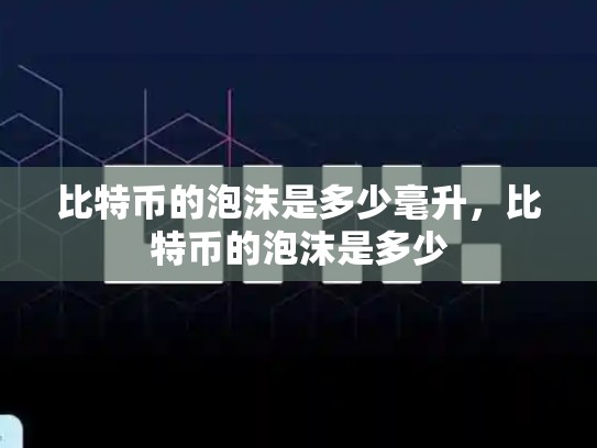 比特币的泡沫是多少毫升，比特币的泡沫是多少-第1张图片-币数通