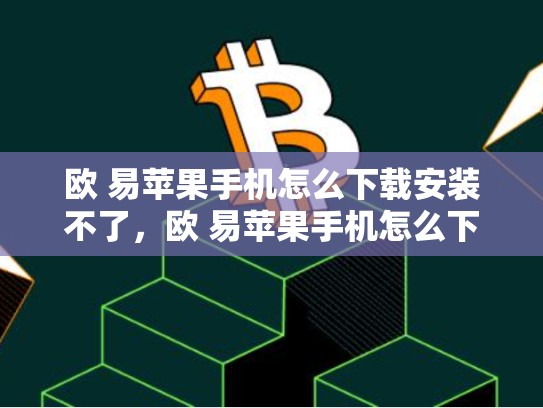 欧 易苹果手机怎么下载安装不了，欧 易苹果手机怎么下载安装
