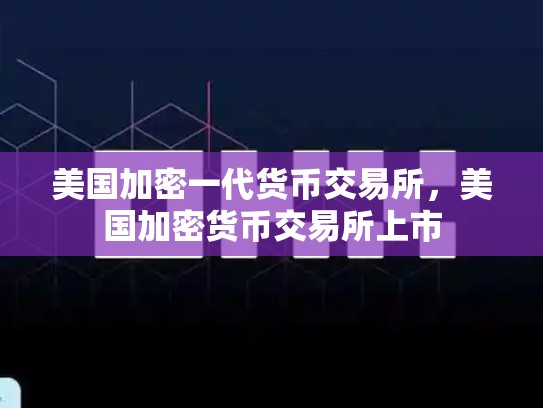 美国加密一代货币交易所，美国加密货币交易所上市