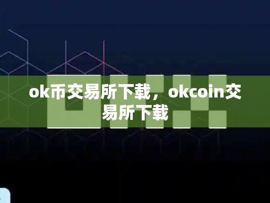 ok币交易所下载，okcoin交易所下载