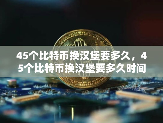 45个比特币换汉堡要多久，45个比特币换汉堡要多久时间
