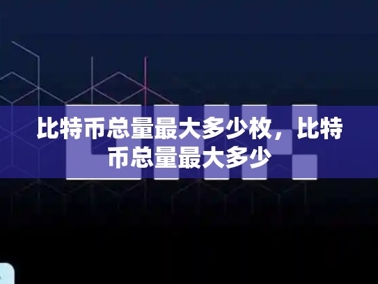 比特币总量最大多少枚，比特币总量最大多少