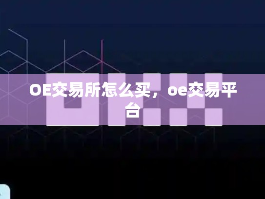 OE交易所怎么买，oe交易平台