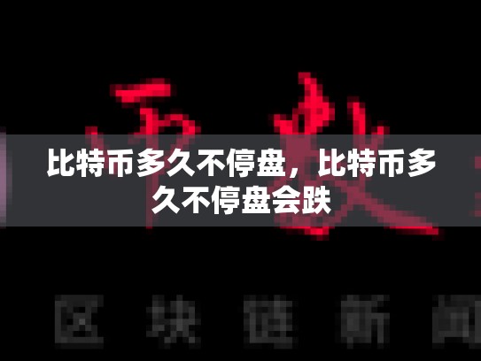 比特币多久不停盘，比特币多久不停盘会跌