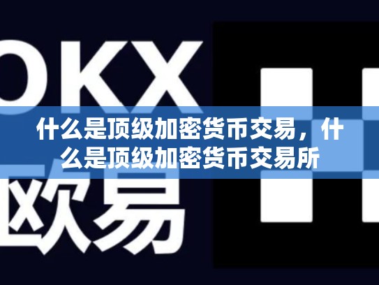 什么是顶级加密货币交易，什么是顶级加密货币交易所