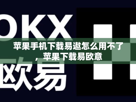 苹果手机下载易遨怎么用不了，苹果下载易欧意