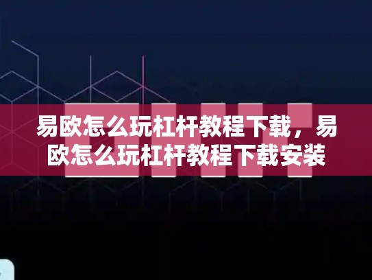 易欧怎么玩杠杆教程下载，易欧怎么玩杠杆教程下载安装
