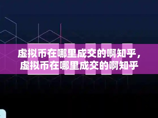 虚拟币在哪里成交的啊知乎，虚拟币在哪里成交的啊知乎