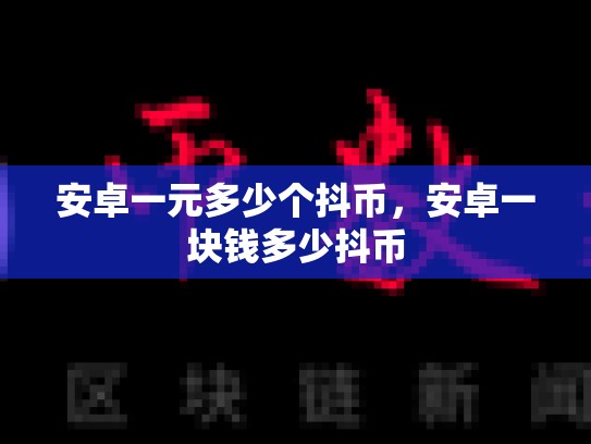 安卓一元多少个抖币，安卓一块钱多少抖币