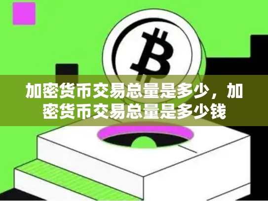 加密货币交易总量是多少，加密货币交易总量是多少钱