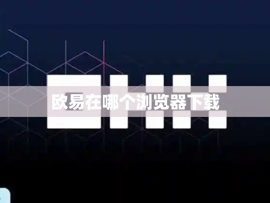欧易在哪个浏览器下载