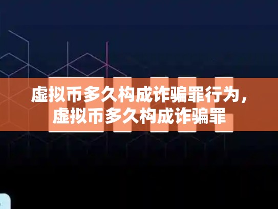 虚拟币多久构成诈骗罪行为，虚拟币多久构成诈骗罪-第1张图片-币数通