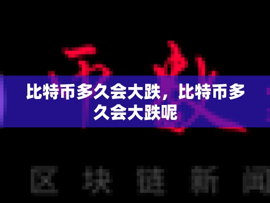 比特币多久会大跌，比特币多久会大跌呢