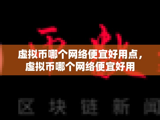虚拟币哪个网络便宜好用点，虚拟币哪个网络便宜好用