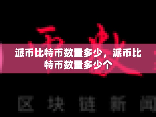 派币比特币数量多少，派币比特币数量多少个
