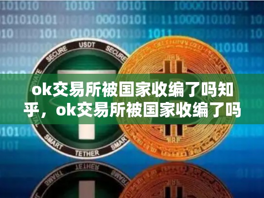 ok交易所被国家收编了吗知乎，ok交易所被国家收编了吗知乎