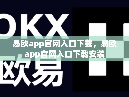 易欧app官网入口下载，易欧app官网入口下载安装