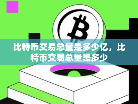 比特币交易总量是多少亿，比特币交易总量是多少