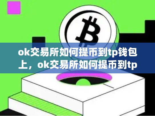 ok交易所如何提币到tp钱包上，ok交易所如何提币到tp钱包