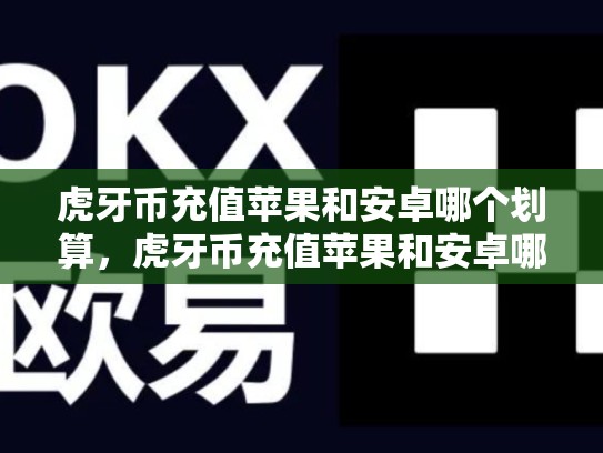 虎牙币充值苹果和安卓哪个划算，虎牙币充值苹果和安卓哪个划算些-第1张图片-币数通