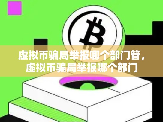 虚拟币骗局举报哪个部门管，虚拟币骗局举报哪个部门
