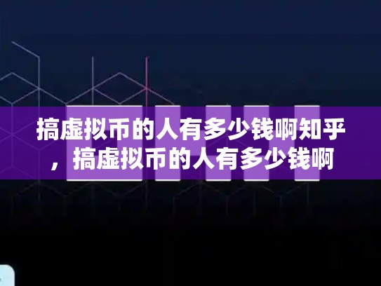 搞虚拟币的人有多少钱啊知乎，搞虚拟币的人有多少钱啊